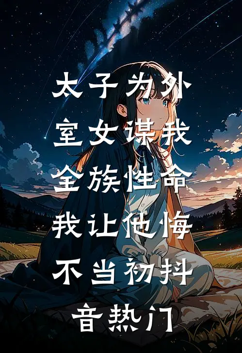 太子为外室女谋我全族性命，我让他悔不当初抖音热门