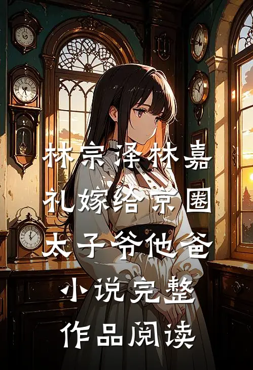 林宗泽林嘉礼嫁给京圈太子爷他爸小说完整作品阅读