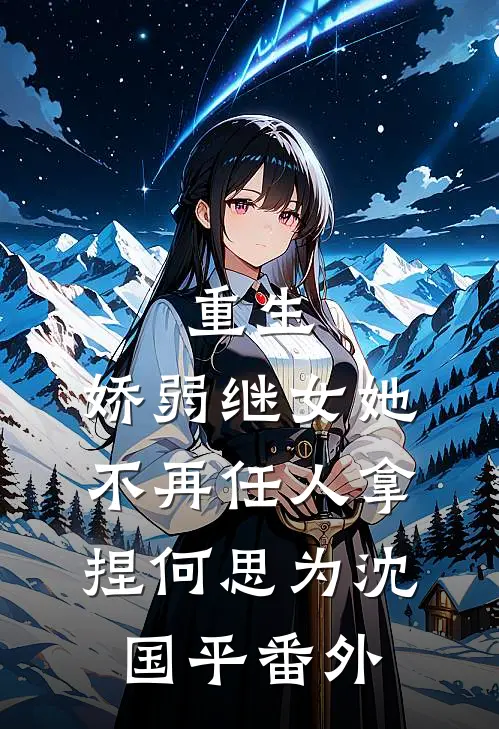 重生：娇弱继女她不再任人拿捏何思为沈国平番外