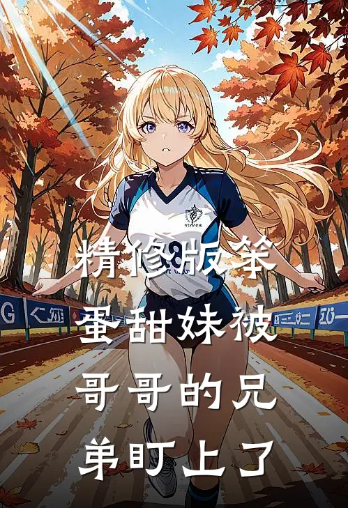 精修版笨蛋甜妹被哥哥的兄弟盯上了