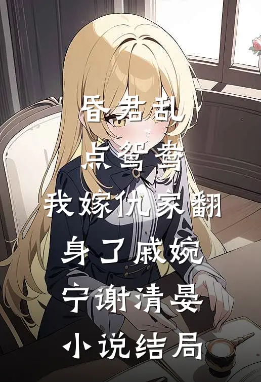 昏君乱点鸳鸯，我嫁仇家翻身了戚婉宁谢清晏小说结局