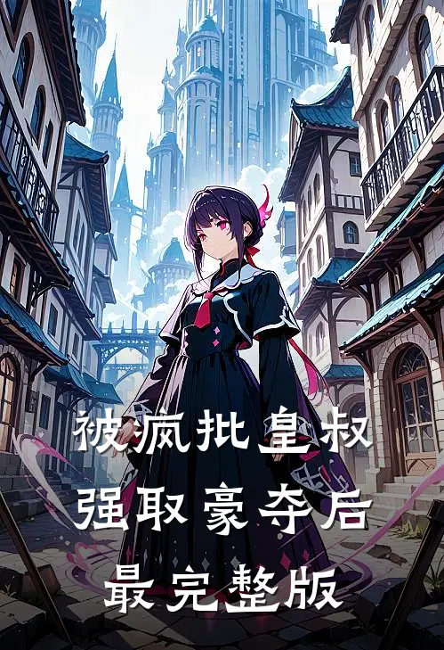 被疯批皇叔强取豪夺后最完整版