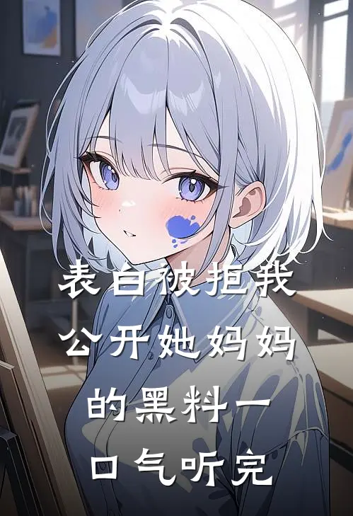 表白被拒我公开她妈妈的黑料一口气听完