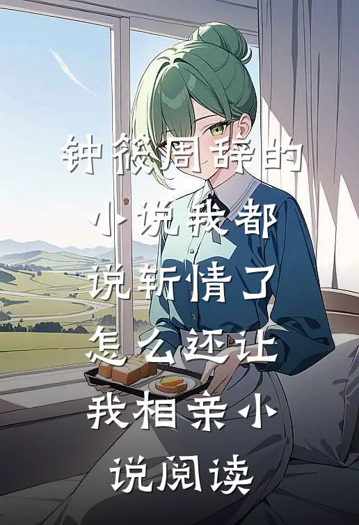 钟筱周辞的小说我都说斩情了，怎么还让我相亲小说阅读