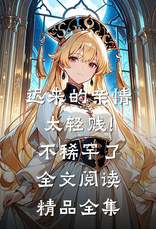 迟来的亲情太轻贱!不稀罕了全文阅读精品全集