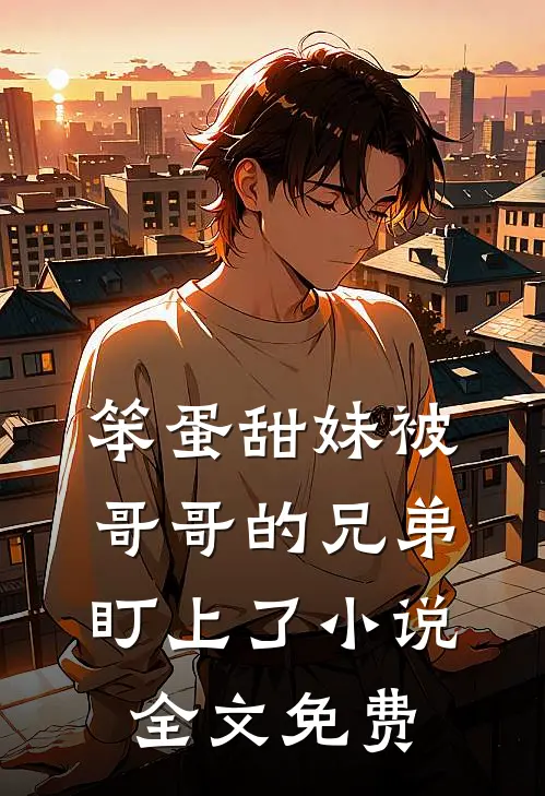 笨蛋甜妹被哥哥的兄弟盯上了小说全文免费