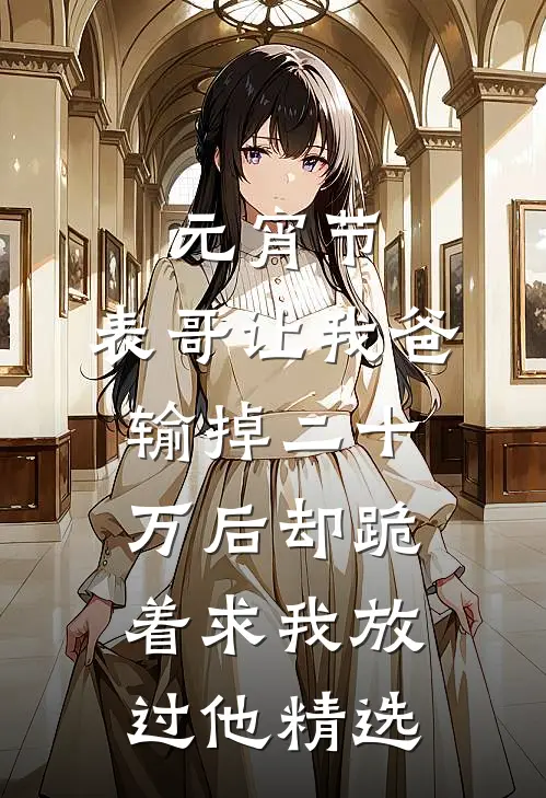 元宵节，表哥让我爸输掉二十万后却跪着求我放过他精选