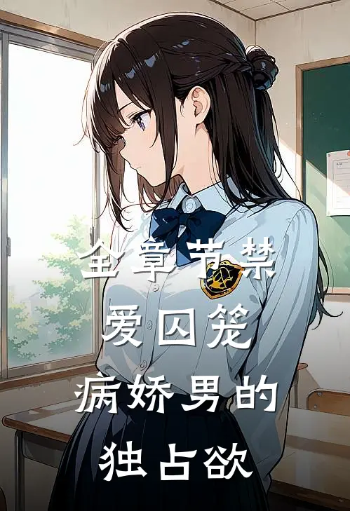全章节禁爱囚笼：病娇男的独占欲