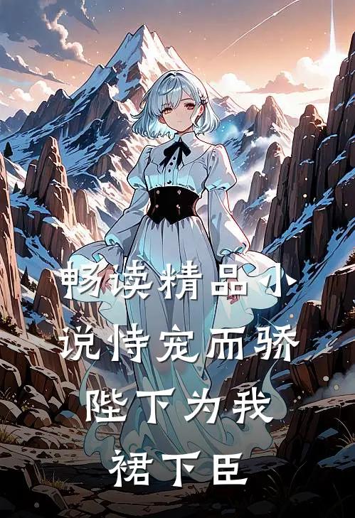 畅读精品小说恃宠而骄，陛下为我裙下臣