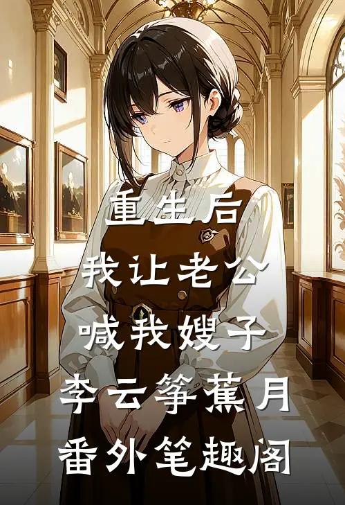 重生后，我让老公喊我嫂子：李云筝蕉月番外笔趣阁
