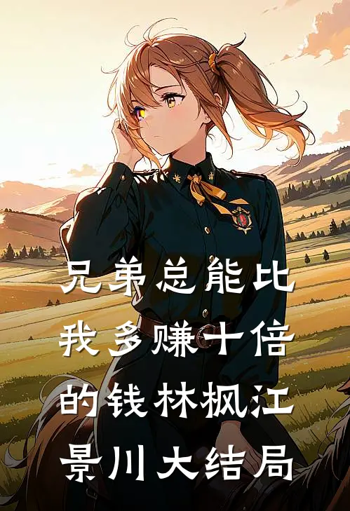 兄弟总能比我多赚十倍的钱林枫江景川大结局
