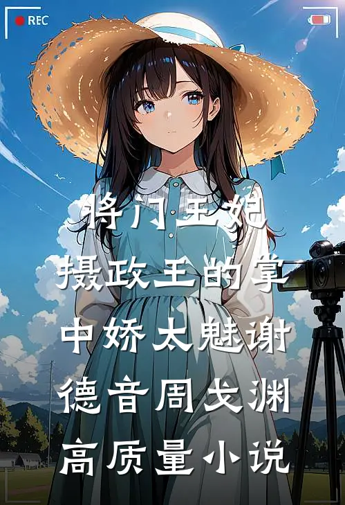 将门王妃:摄政王的掌中娇太魅谢德音周戈渊高质量小说