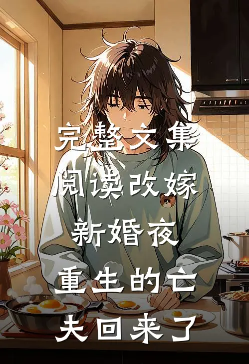 完整文集阅读改嫁新婚夜，重生的亡夫回来了