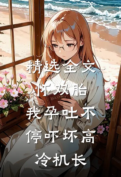 精选全文怀双胎，我孕吐不停吓坏高冷机长