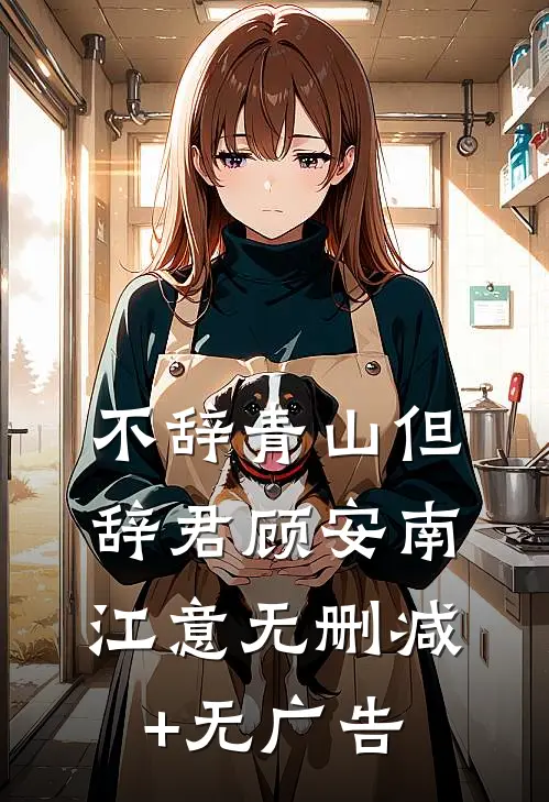不辞青山但辞君顾安南江意无删减+无广告