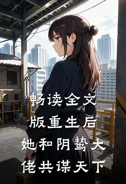 畅读全文版重生后，她和阴鸷大佬共谋天下