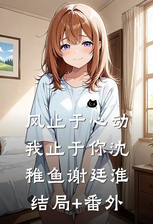 风止于心动我止于你沈稚鱼谢廷淮结局+番外
