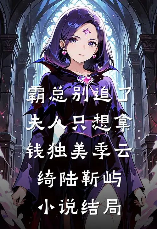 霸总别追了，夫人只想拿钱独美季云绮陆靳屿小说结局