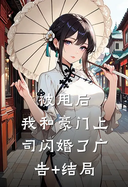 被甩后，我和豪门上司闪婚了广告+结局