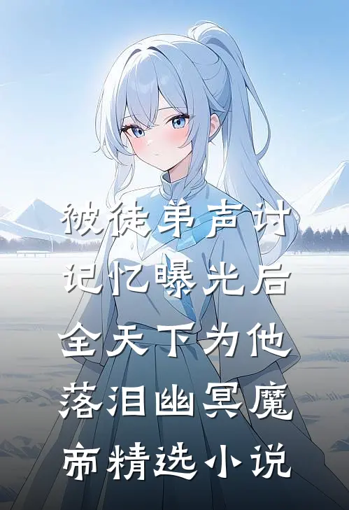 被徒弟声讨,记忆曝光后全天下为他落泪幽冥魔帝精选小说