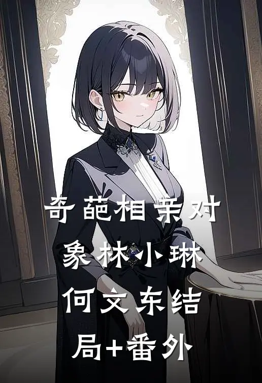 奇葩相亲对象林小琳何文东结局+番外