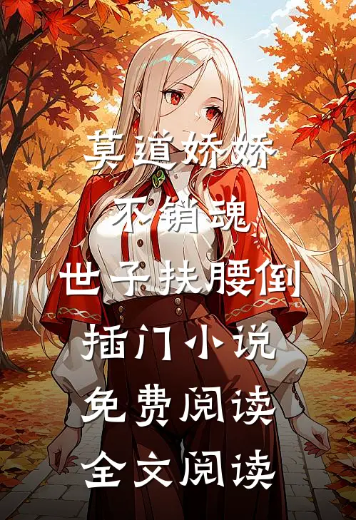莫道娇娇不销魂,世子扶腰倒插门小说免费阅读全文阅读