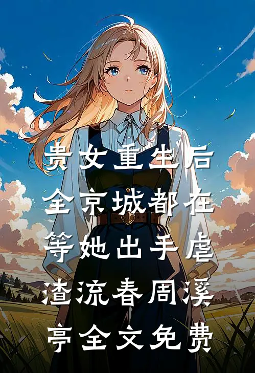 贵女重生后，全京城都在等她出手虐渣流春周溪亭全文免费