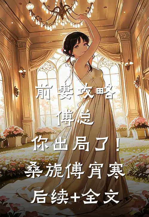 前妻攻略：傅总，你出局了！桑旎傅宵寒后续+全文
