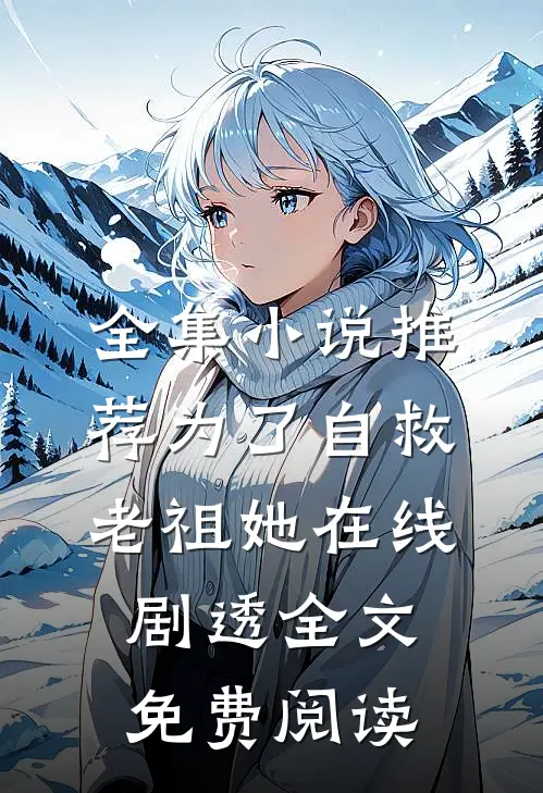 全集小说推荐为了自救老祖她在线剧透全文免费阅读