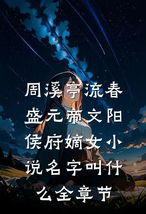 周溪亭流春盛元帝文阳侯府嫡女小说名字叫什么全章节