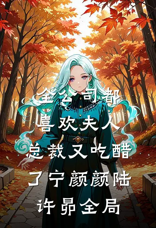 全公司都喜欢夫人，总裁又吃醋了宁颜颜陆许昴全局