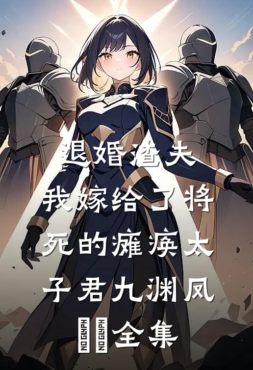 退婚渣夫，我嫁给了将死的瘫痪太子君九渊凤嫋嫋全集