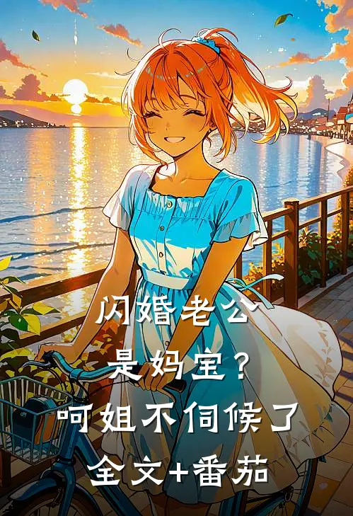 闪婚老公是妈宝？呵，姐不伺候了全文+番茄