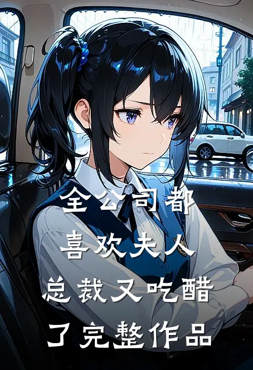 全公司都喜欢夫人，总裁又吃醋了完整作品