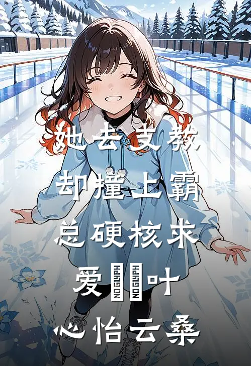 她去支教，却撞上霸总硬核求爱​​叶心怡云桑