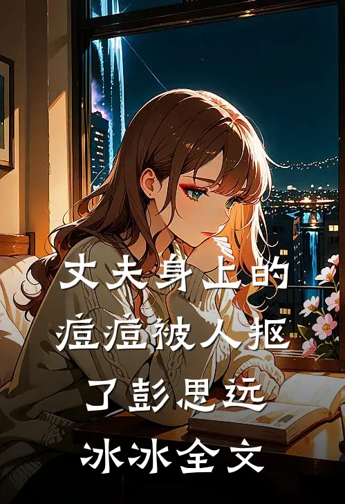 丈夫身上的痘痘被人抠了彭思远冰冰全文