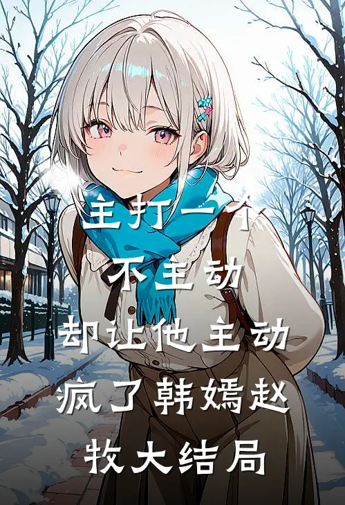 主打一个不主动，却让他主动疯了韩嫣赵牧大结局