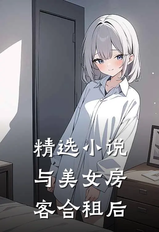 精选小说与美女房客合租后