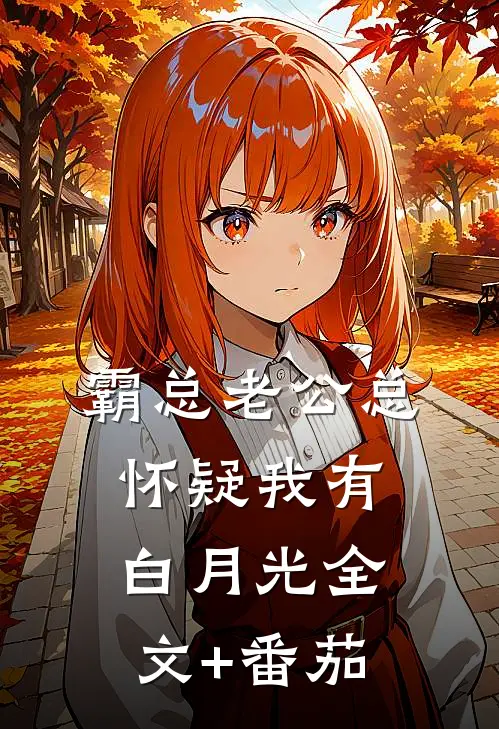 霸总老公总怀疑我有白月光全文+番茄