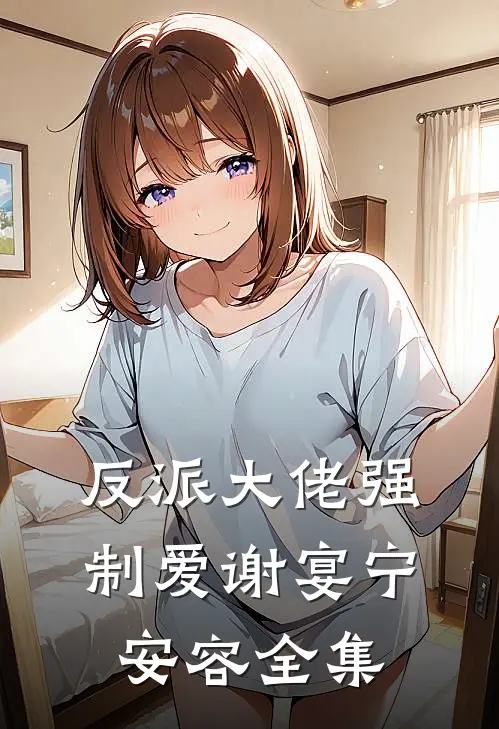 反派大佬强制爱谢宴宁安容全集