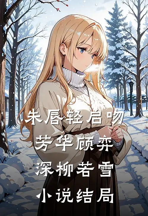 朱唇轻启吻芳华顾弈深柳若雪小说结局