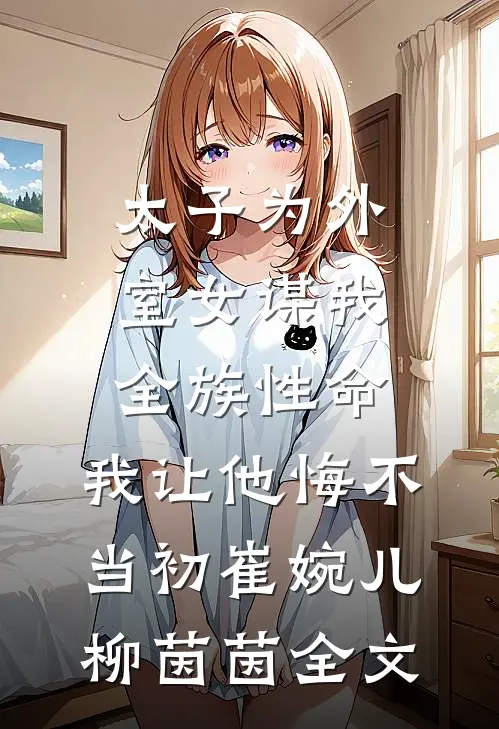 太子为外室女谋我全族性命，我让他悔不当初崔婉儿柳茵茵全文
