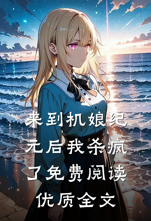 来到机娘纪元后我杀疯了免费阅读优质全文