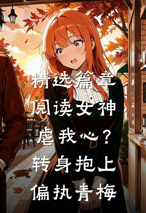 精选篇章阅读女神虐我心？转身抱上偏执青梅