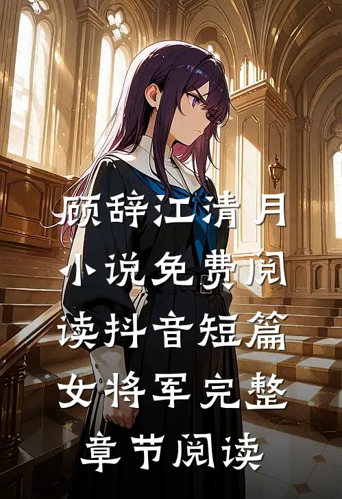顾辞江清月小说免费阅读抖音短篇女将军完整章节阅读