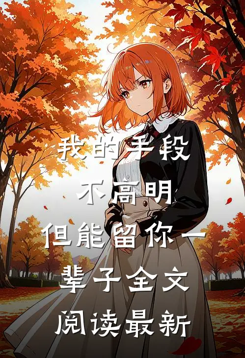 我的手段不高明，但能留你一辈子全文阅读最新