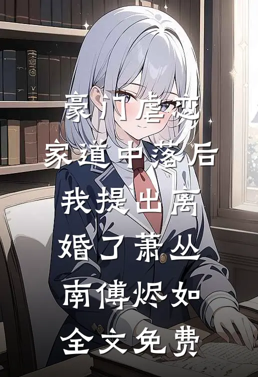 豪门虐恋：家道中落后我提出离婚了萧丛南傅烬如全文免费