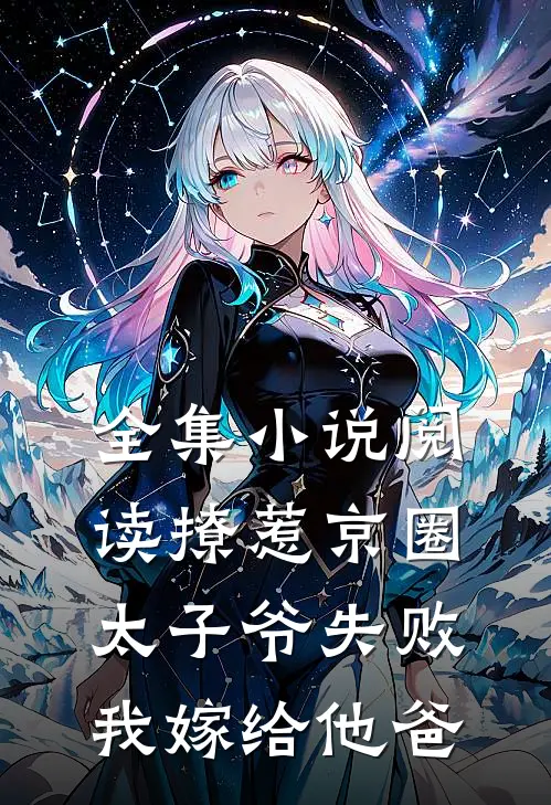 全集小说阅读撩惹京圈太子爷失败，我嫁给他爸