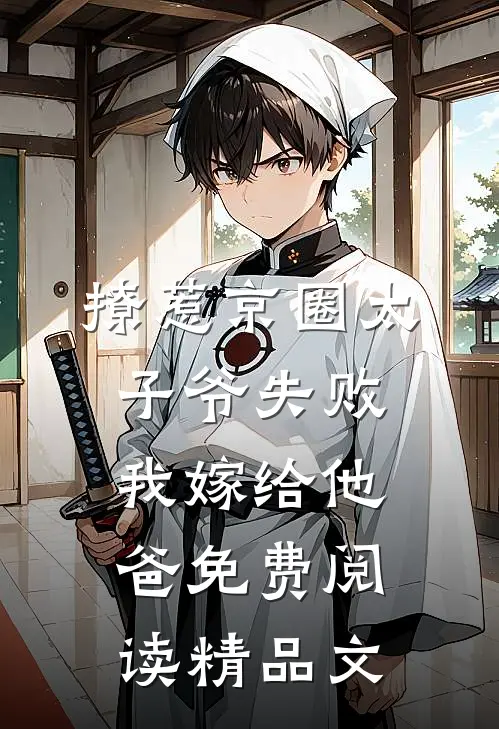 撩惹京圈太子爷失败,我嫁给他爸免费阅读精品文
