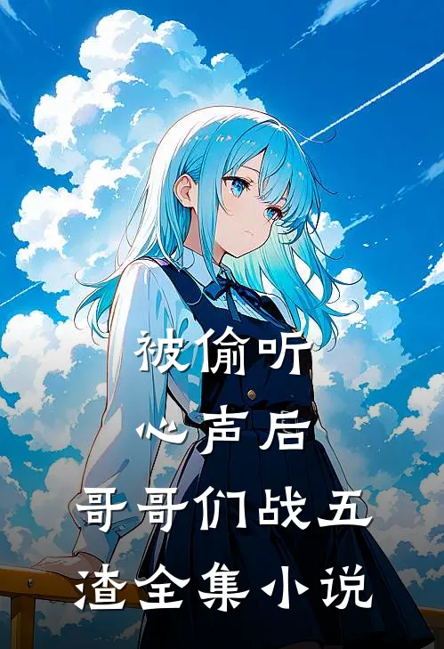 被偷听心声后，哥哥们战五渣全集小说